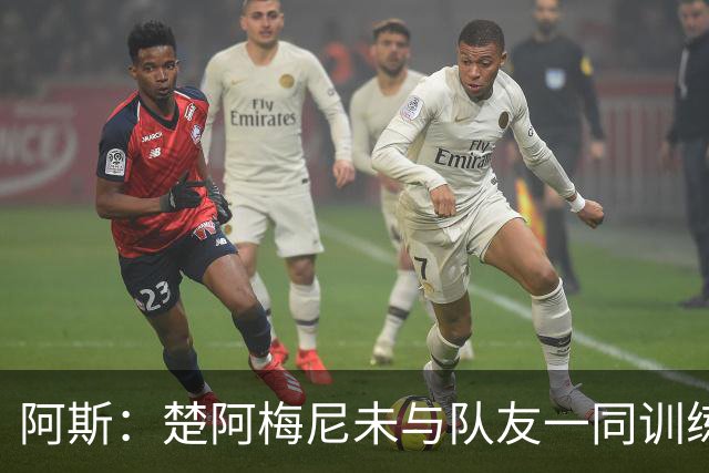 阿斯：楚阿梅尼未与队友一同训练，预计无法出战对阵伊拉克的比赛